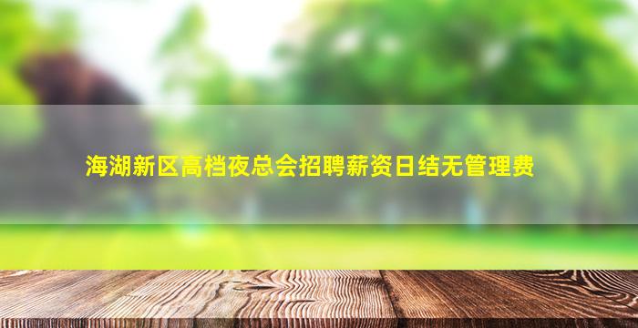 海湖新区高档夜总会招聘薪资日结无管理费